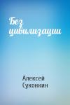Алексей Суконкин - Без цивилизации