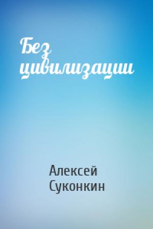 Обложка книги «Без цивилизации» — Алексей Суконкин