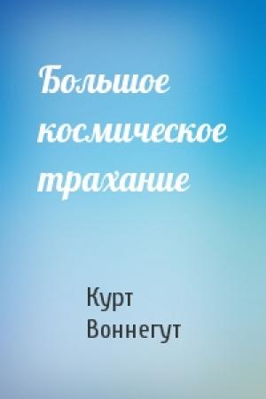 Обложка книги «Большое космическое трахание» — Курт Воннегут