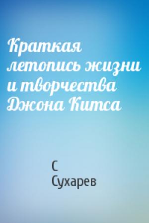 Обложка книги «Краткая летопись жизни и творчества Джона Китса» — Сергей Сухарев