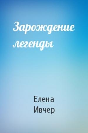 Обложка книги «Зарождение легенды» — Елена Ивчер