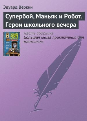 Обложка книги «Супербой, Маньяк и Робот. Герои школьного вечера» — Эдуард Веркин