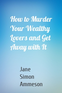 How to Murder Your Wealthy Lovers and Get Away with It