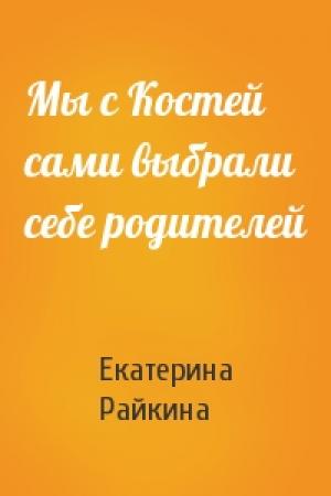Обложка книги «Мы с Костей сами выбрали себе родителей» — Екатерина Райкина