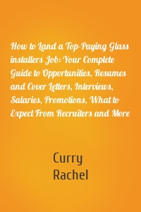 How to Land a Top-Paying Glass installers Job: Your Complete Guide to Opportunities, Resumes and Cover Letters, Interviews, Salaries, Promotions, What to Expect From Recruiters and More