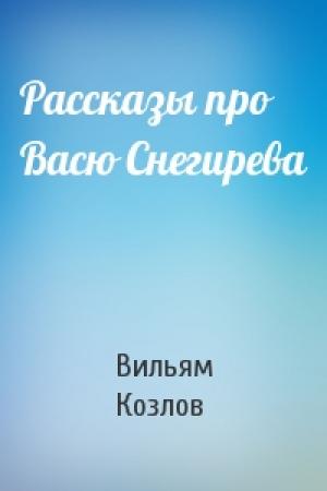 Обложка книги «Рассказы про Васю Снегирева» — Вильям Козлов