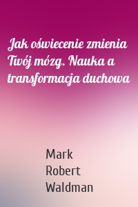 Jak oświecenie zmienia Twój mózg. Nauka a transformacja duchowa