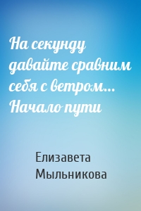 На секунду давайте сравним себя с ветром… Начало пути