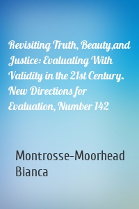 Revisiting Truth, Beauty,and Justice: Evaluating With Validity in the 21st Century. New Directions for Evaluation, Number 142