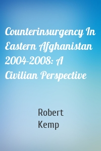 Counterinsurgency In Eastern Afghanistan 2004-2008: A Civilian Perspective