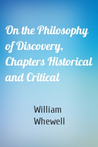 On the Philosophy of Discovery, Chapters Historical and Critical