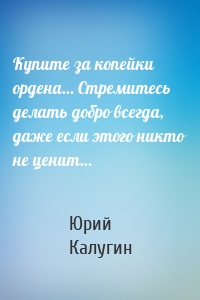 Купите за копейки ордена… Стремитесь делать добро всегда, даже если этого никто не ценит…