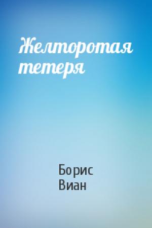 Обложка книги «Желторотая тетеря» — Борис Виан