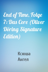 End of Time, Folge 7: Das Core (Oliver Döring Signature Edition)