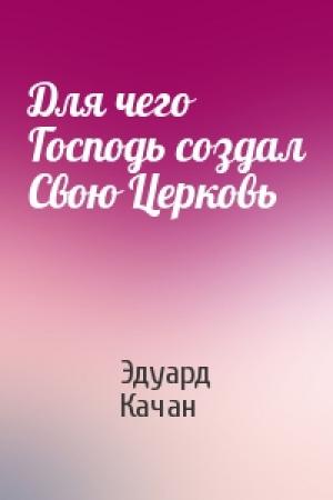 Обложка книги «Для чего Господь создал Свою Церковь» — Эдуард Качан