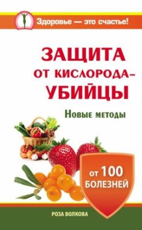 Обложка книги «Защита от кислорода-убийцы. Новые методы от 100 болезней» — Роза Волкова