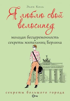 Обложка книги «Я люблю свой велосипед. Молодая бесцеремонность. Секреты жительниц Берлина» — Элен Коль