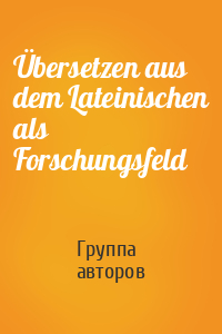 Übersetzen aus dem Lateinischen als Forschungsfeld