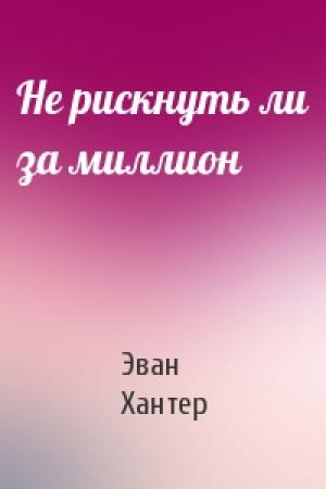 Обложка книги «Не рискнуть ли за миллион» — Эван Хантер