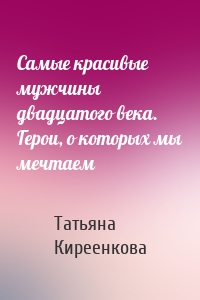 Самые красивые мужчины двадцатого века. Герои, о которых мы мечтаем