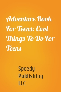 Adventure Book For Teens: Cool Things To Do For Teens
