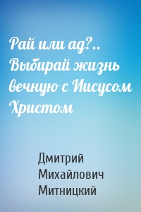 Рай или ад?.. Выбирай жизнь вечную с Иисусом Христом