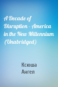 A Decade of Disruption - America in the New Millennium (Unabridged)