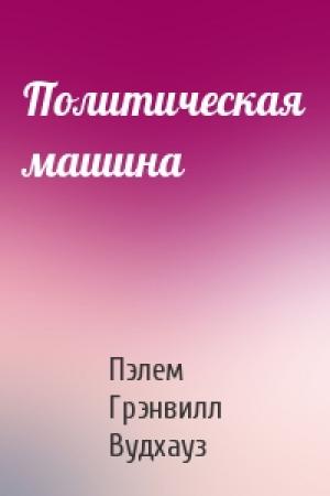 Обложка книги «Политическая машина» — Пэлем Грэнвилл Вудхауз