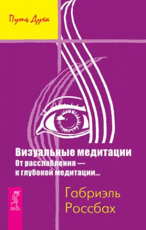 Обложка книги «Визуальные медитации. От расслабления – к глубокой медитации…» — Габриэль Россбах