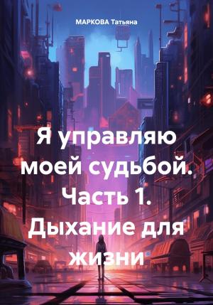 Обложка книги «Я управляю моей судьбой. Часть 1. Дыхание для жизни» — Татьяна Маркова