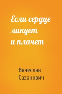 Если сердце ликует и плачет