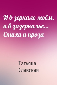 И в зеркале моём, и в зазеркалье… Стихи и проза