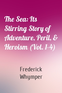 The Sea: Its Stirring Story of Adventure, Peril, & Heroism (Vol. 1-4)