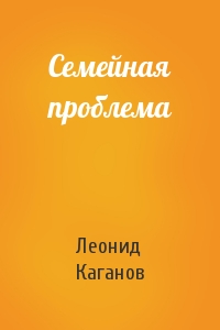 Леонид Каганов - Семейная проблема