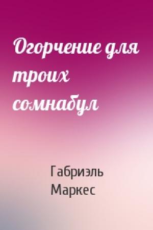 Обложка книги «Огорчение для троих сомнабул» — Габриэль Маркес