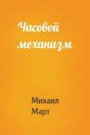 Михаил Март - Часовой механизм