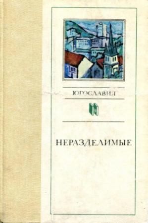 Обложка книги «Неразделимые» — Стево Дракулич, Живко Еличич, Павле Зидар, Радован Зогович, Антоние Исакович, Векослав Калеб, Эрих Кош, Мишко Кранец, Драгослав Михаилович, Чамил Сиярич, Димитар Солев, Леопольд Суходолчан, Александр Тишма, Живко Чинго, Славко Яневский