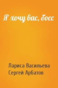 Лариса Васильева, Сергей Арбатов - Я хочу вас, босс