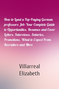 How to Land a Top-Paying German professors Job: Your Complete Guide to Opportunities, Resumes and Cover Letters, Interviews, Salaries, Promotions, What to Expect From Recruiters and More