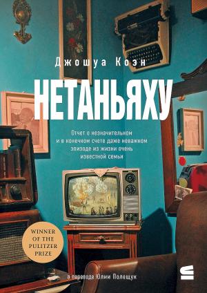 Обложка книги «Нетаньяху. Отчет о второстепенном и в конечном счете неважном событии из жизни очень известной семьи» — Джошуа Коэн