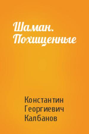 Обложка книги «Шаман. Похищенные» — Константин Георгиевич Калбанов