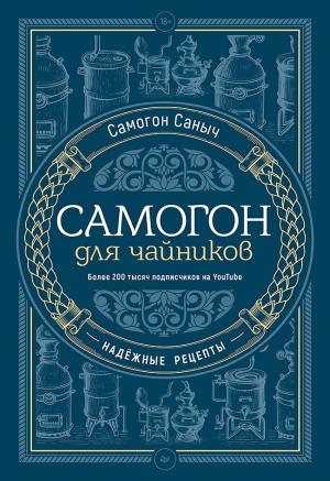 Обложка книги «Самогон для чайников. Надёжные рецепты» — Самогон Саныч