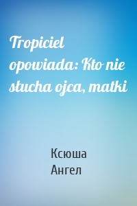 Tropiciel opowiada: Kto nie słucha ojca, matki