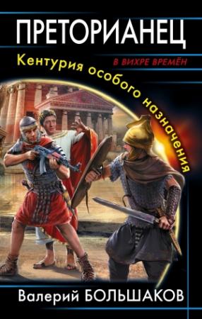 Обложка книги «Преторианец. Кентурия особого назначения» — Валерий Большаков