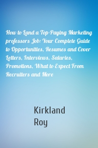 How to Land a Top-Paying Marketing professors Job: Your Complete Guide to Opportunities, Resumes and Cover Letters, Interviews, Salaries, Promotions, What to Expect From Recruiters and More