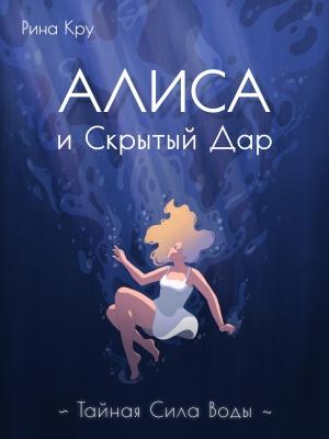 Обложка книги «Алиса и скрытый дар. Тайная сила воды» — Рина Кру