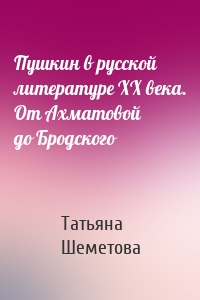Пушкин в русской литературе ХХ века. От Ахматовой до Бродского