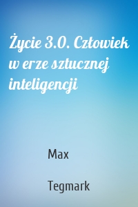 Życie 3.0. Człowiek w erze sztucznej inteligencji