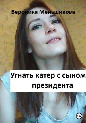 Обложка книги «Угнать катер с сыном президента» — Вероника Меньшикова