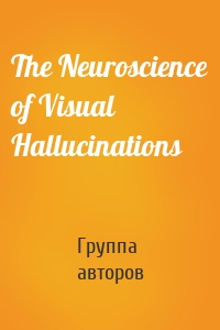 The Neuroscience of Visual Hallucinations